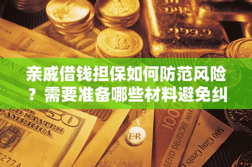 济南亲戚借钱担保如何防范风险？需要准备哪些材料避免纠纷？