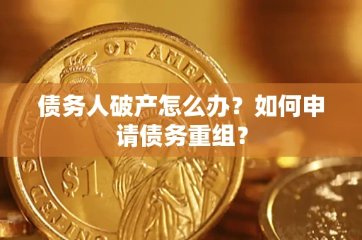 济南债务人破产怎么办？如何申请债务重组？