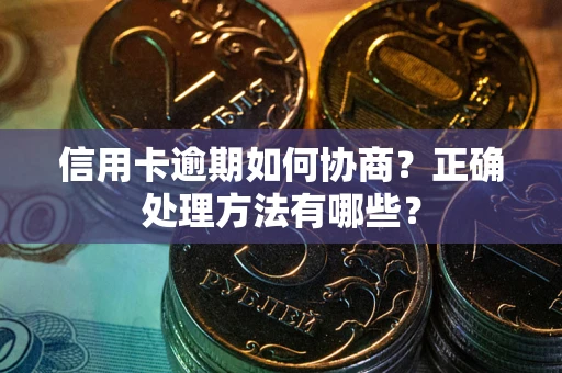 济南信用卡逾期如何协商？正确处理方法有哪些？