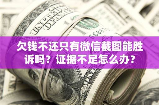 济南欠钱不还只有微信截图能胜诉吗？证据不足怎么办？