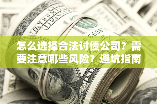 济南怎么选择合法讨债公司？需要注意哪些风险？避坑指南来了！