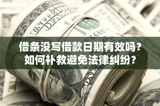 济南借条没写借款日期有效吗？如何补救避免法律纠纷？