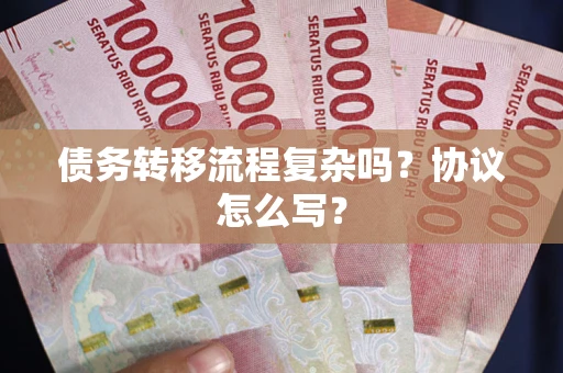 济南债务转移流程复杂吗？协议怎么写？