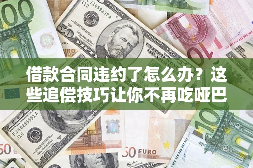 济南借款合同违约了怎么办？这些追偿技巧让你不再吃哑巴亏