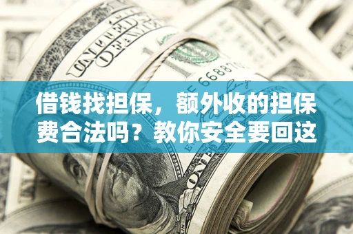 济南借钱找担保，额外收的担保费合法吗？教你安全要回这笔钱