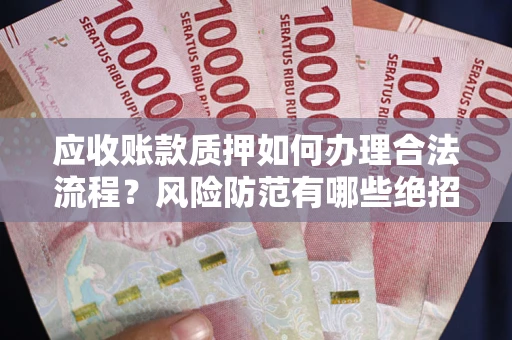 济南应收账款质押如何办理合法流程？风险防范有哪些绝招？