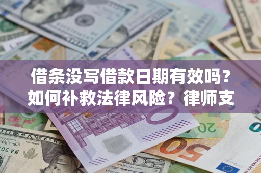 济南借条没写借款日期有效吗？如何补救法律风险？律师支招