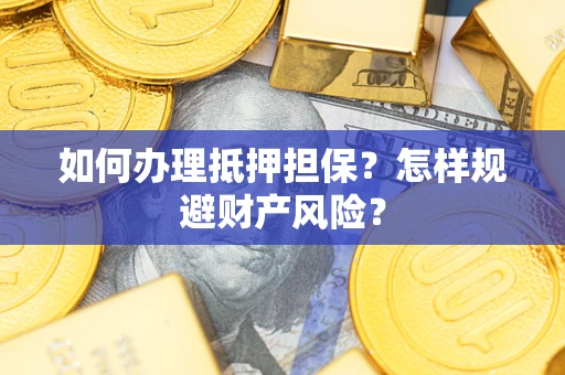 济南如何办理抵押担保？怎样规避财产风险？
