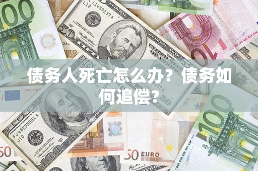 济南债务人死亡怎么办？债务如何追偿？