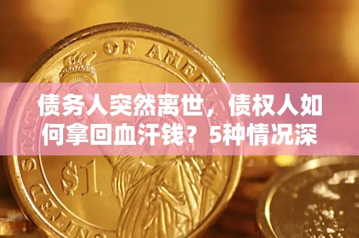济南债务人突然离世，债权人如何拿回血汗钱？5种情况深度解析