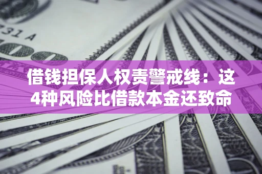 济南借钱担保人权责警戒线：这4种风险比借款本金还致命