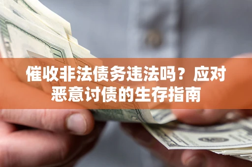 济南催收非法债务违法吗？应对恶意讨债的生存指南