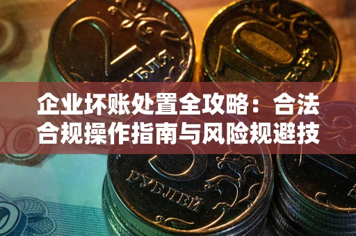 济南企业坏账处置全攻略：合法合规操作指南与风险规避技巧解析