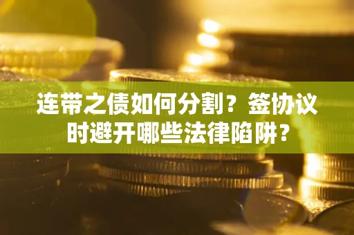 济南连带之债如何分割？签协议时避开哪些法律陷阱？