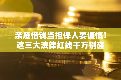 济南亲戚借钱当担保人要谨慎！这三大法律红线千万别碰