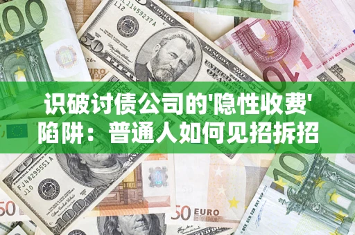 济南识破讨债公司的'隐性收费'陷阱：普通人如何见招拆招？