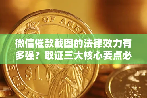 济南微信催款截图的法律效力有多强？取证三大核心要点必须知道！
