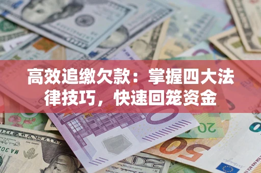 济南高效追缴欠款：掌握四大法律技巧，快速回笼资金
