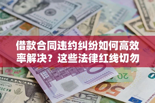 济南借款合同违约纠纷如何高效率解决？这些法律红线切勿触碰