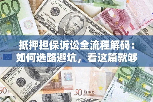 济南抵押担保诉讼全流程解码：如何选路避坑，看这篇就够了