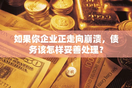 济南如果你企业正走向崩溃，债务该怎样妥善处理？