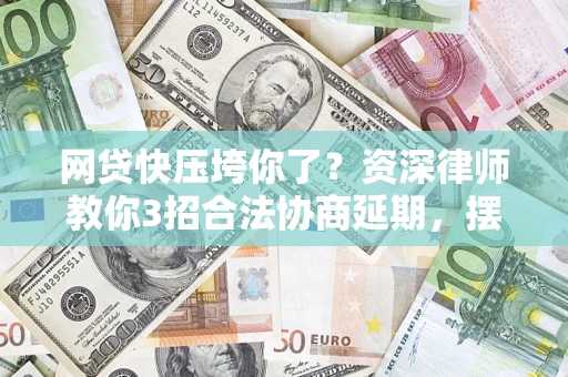 济南网贷快压垮你了？资深律师教你3招合法协商延期，摆脱暴力催收！