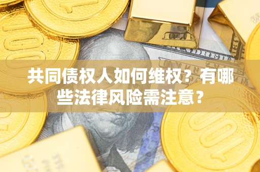 济南共同债权人如何维权？有哪些法律风险需注意？