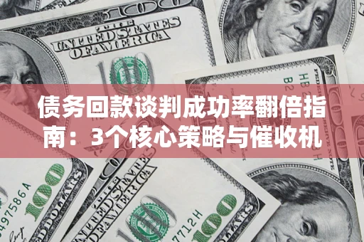 济南债务回款谈判成功率翻倍指南：3个核心策略与催收机构避坑法则