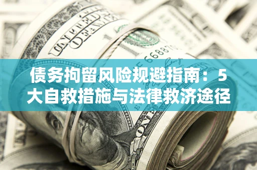 济南债务拘留风险规避指南：5大自救措施与法律救济途径
