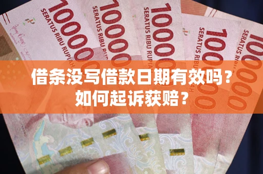 济南借条没写借款日期有效吗？如何起诉获赔？