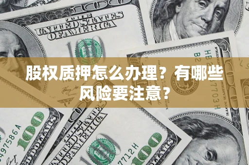 济南股权质押怎么办理？有哪些风险要注意？
