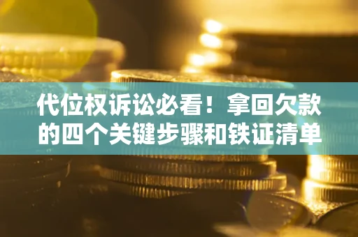 济南代位权诉讼必看!拿回欠款的四个关键步骤和铁证清单 济南代位权诉讼必看!拿回欠款的四个关键步骤和铁证清单