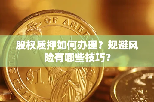 济南股权质押如何办理？规避风险有哪些技巧？