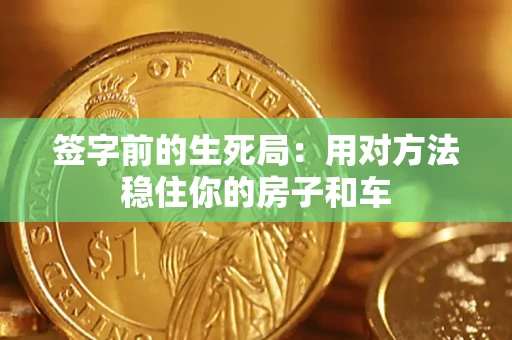 济南签字前的生死局：用对方法稳住你的房子和车