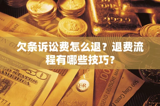 济南欠条诉讼费怎么退？退费流程有哪些技巧？
