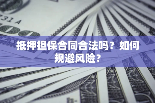 济南抵押担保合同合法吗？如何规避风险？