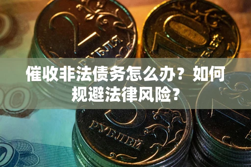 济南催收非法债务怎么办？如何规避法律风险？
