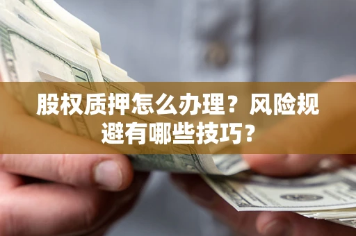 济南股权质押怎么办理？风险规避有哪些技巧？