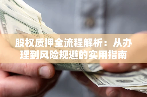 济南股权质押全流程解析：从办理到风险规避的实用指南