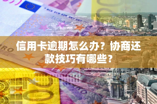 济南信用卡逾期怎么办？协商还款技巧有哪些？