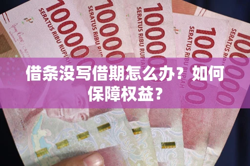 济南借条没写借期怎么办？如何保障权益？