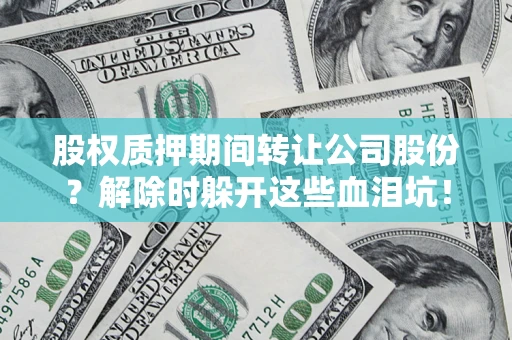 济南股权质押期间转让公司股份？解除时躲开这些血泪坑！