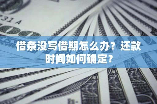 济南借条没写借期怎么办？还款时间如何确定？