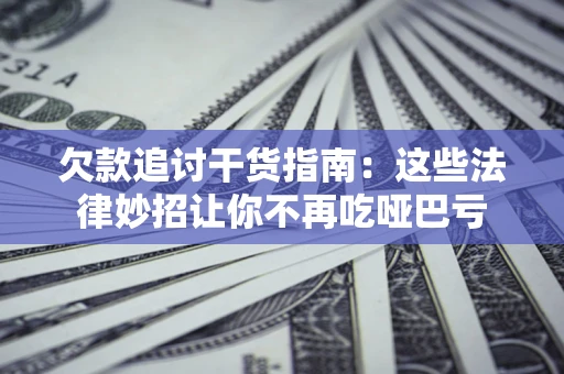 济南欠款追讨干货指南：这些法律妙招让你不再吃哑巴亏