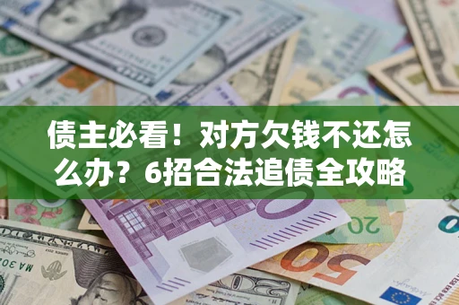 济南债主必看！对方欠钱不还怎么办？6招合法追债全攻略