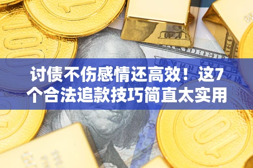 济南讨债不伤感情还高效！这7个合法追款技巧简直太实用