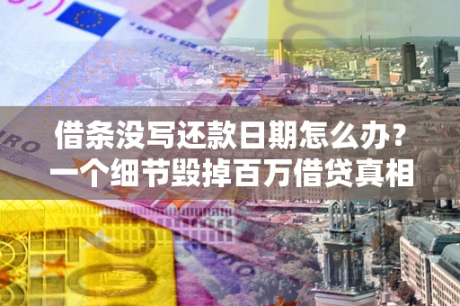 济南借条没写还款日期怎么办？一个细节毁掉百万借贷真相