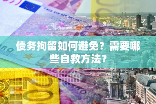 济南债务拘留如何避免？需要哪些自救方法？