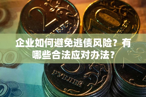 济南企业如何避免逃债风险？有哪些合法应对办法？