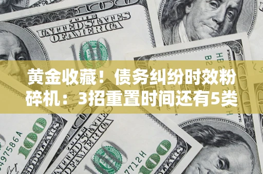 济南黄金收藏！债务纠纷时效粉碎机：3招重置时间还有5类不设年限的特殊债务